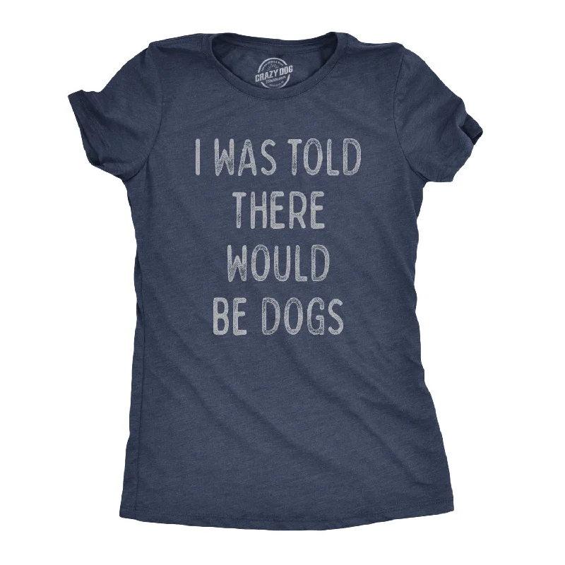 funny graphic T-Shirts women I Was Told There Would Be Dogs Women's T Shirt